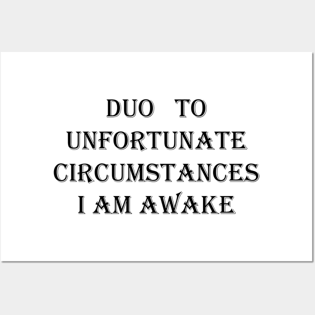 I Am Awake , Due To Unfortunate Circumstances FUNNY Wall Art by Maya Designs CC